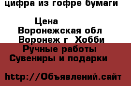 цифра из гофре бумаги › Цена ­ 1 000 - Воронежская обл., Воронеж г. Хобби. Ручные работы » Сувениры и подарки   